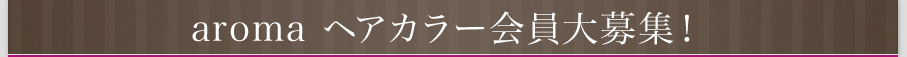 aromaヘアカラー会員大募集！