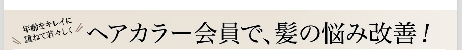 ヘアカラー会員で、髪の悩み改善！