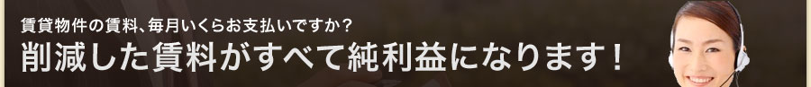 賃貸物件の賃料、毎月いくらお支払いですか？削減した賃料がすべて純利益になります！