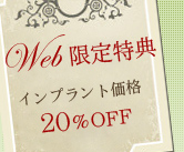 WEB限定特典 インプラント価格20％OFF