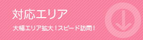 対応エリア：大幅エリア拡大！スピード訪問！