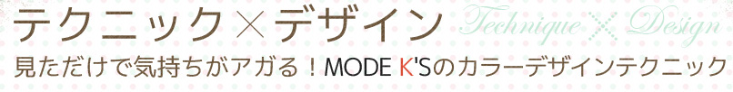 テクニック×デザイン 見ただけで気持ちがアガる！MODE K'Sのカラーデザインテクニック