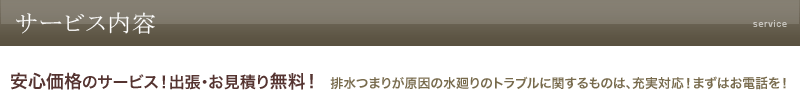 サービス内容：安心価格のサービス！出張・お見積り無料！排水つまりが原因の水廻りのトラブルに関するものは充実対応！