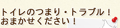 トイレのつまり・トラブル！おまかせください！